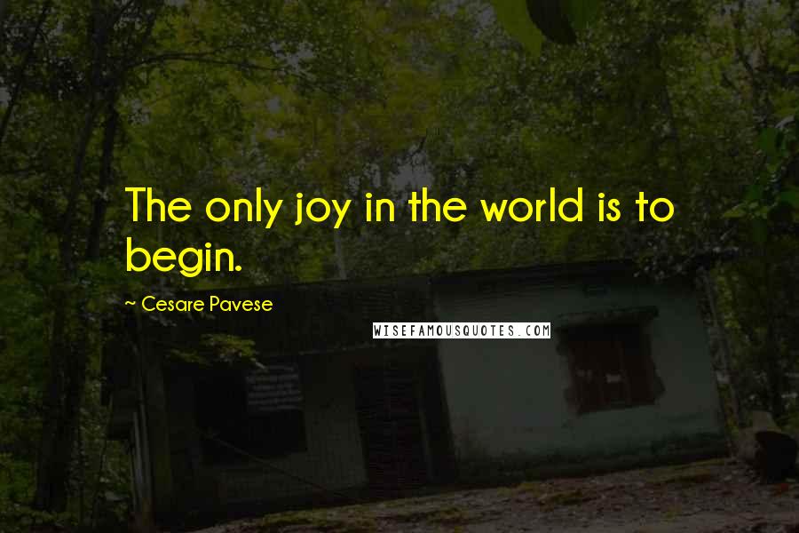 Cesare Pavese Quotes: The only joy in the world is to begin.