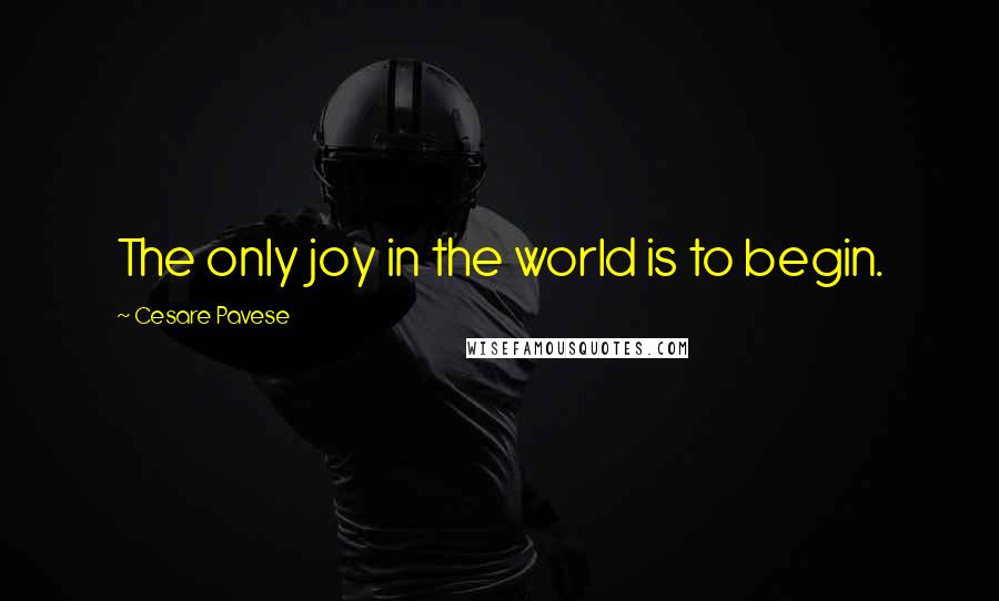 Cesare Pavese Quotes: The only joy in the world is to begin.