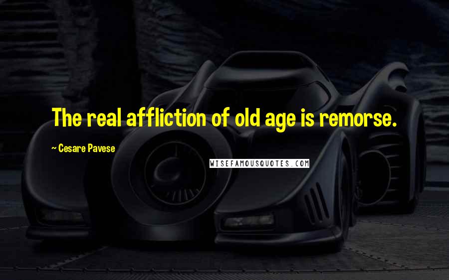 Cesare Pavese Quotes: The real affliction of old age is remorse.