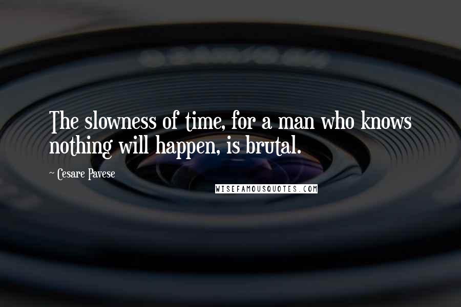 Cesare Pavese Quotes: The slowness of time, for a man who knows nothing will happen, is brutal.