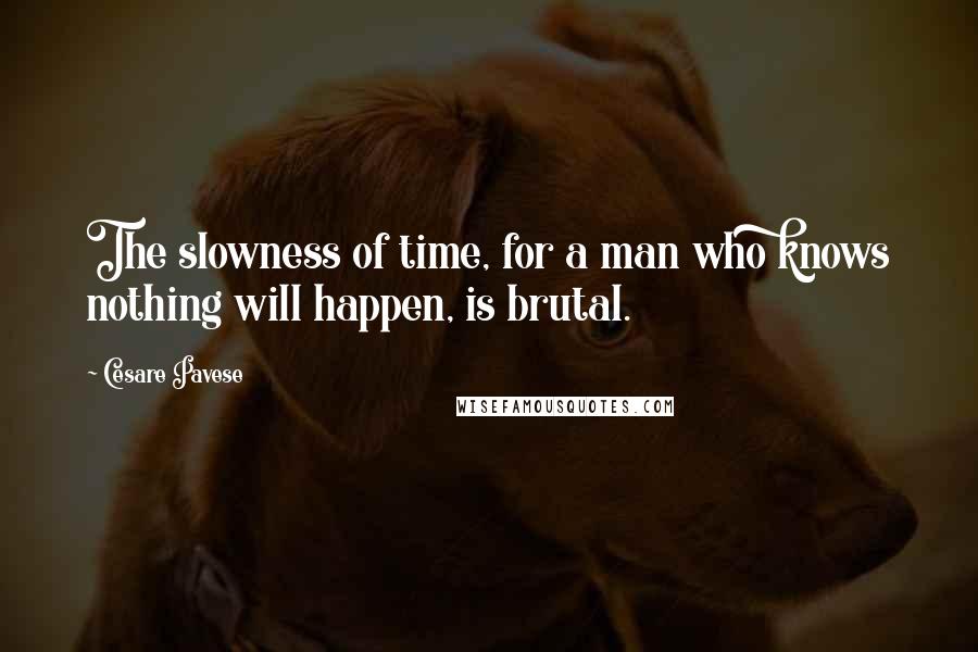 Cesare Pavese Quotes: The slowness of time, for a man who knows nothing will happen, is brutal.