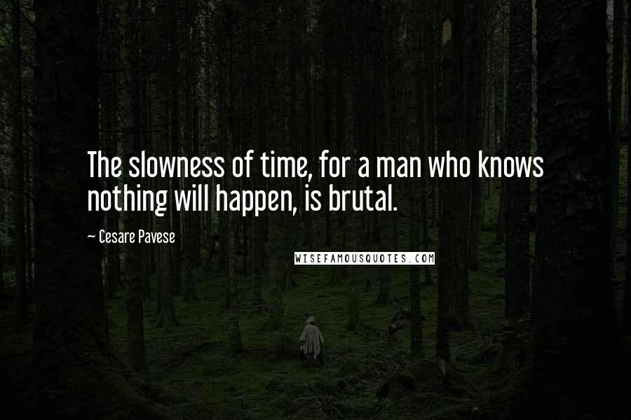 Cesare Pavese Quotes: The slowness of time, for a man who knows nothing will happen, is brutal.