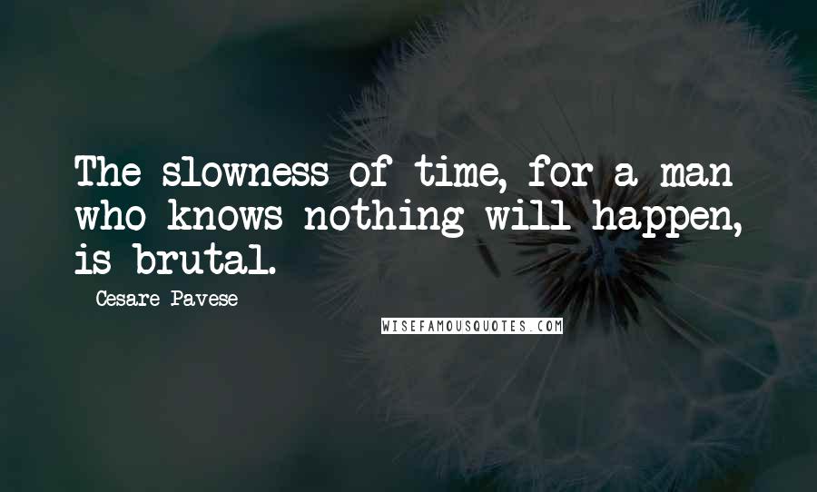 Cesare Pavese Quotes: The slowness of time, for a man who knows nothing will happen, is brutal.