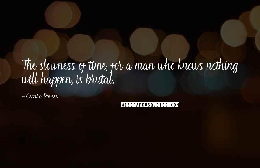 Cesare Pavese Quotes: The slowness of time, for a man who knows nothing will happen, is brutal.