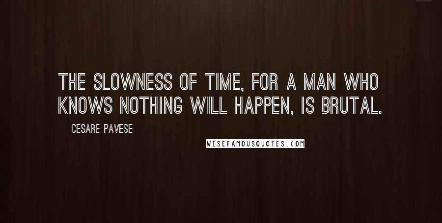 Cesare Pavese Quotes: The slowness of time, for a man who knows nothing will happen, is brutal.