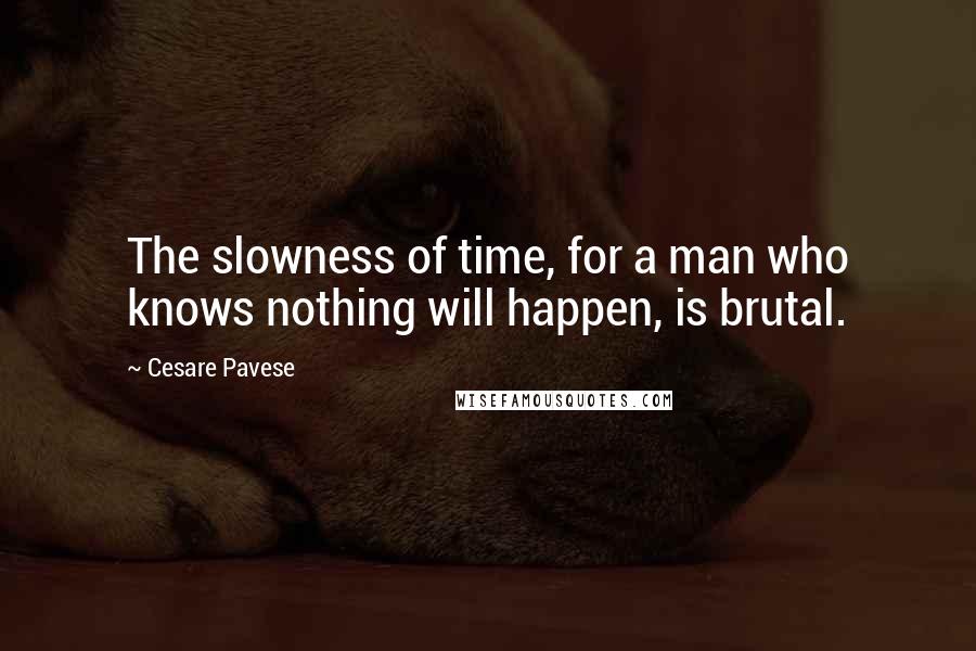 Cesare Pavese Quotes: The slowness of time, for a man who knows nothing will happen, is brutal.