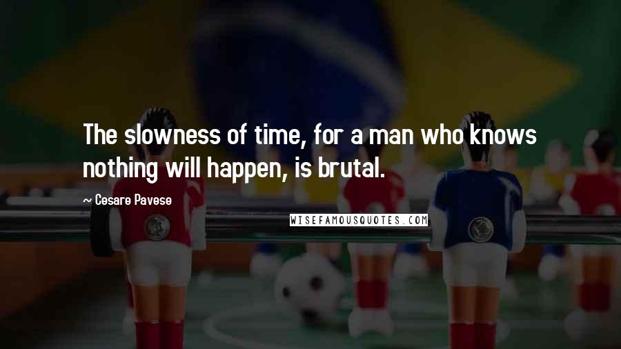 Cesare Pavese Quotes: The slowness of time, for a man who knows nothing will happen, is brutal.