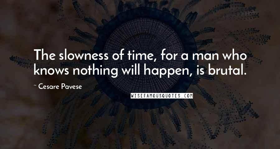 Cesare Pavese Quotes: The slowness of time, for a man who knows nothing will happen, is brutal.