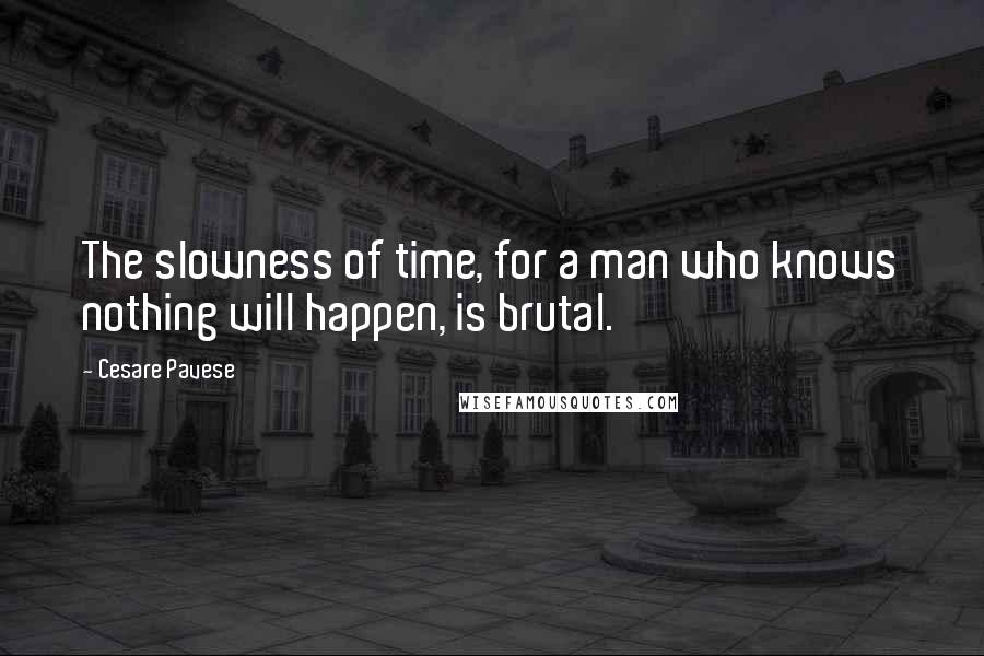 Cesare Pavese Quotes: The slowness of time, for a man who knows nothing will happen, is brutal.