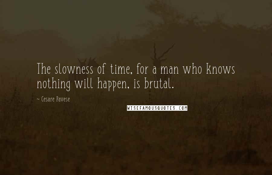 Cesare Pavese Quotes: The slowness of time, for a man who knows nothing will happen, is brutal.