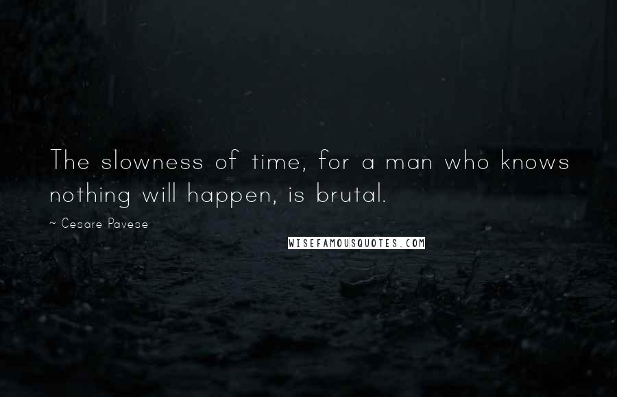 Cesare Pavese Quotes: The slowness of time, for a man who knows nothing will happen, is brutal.