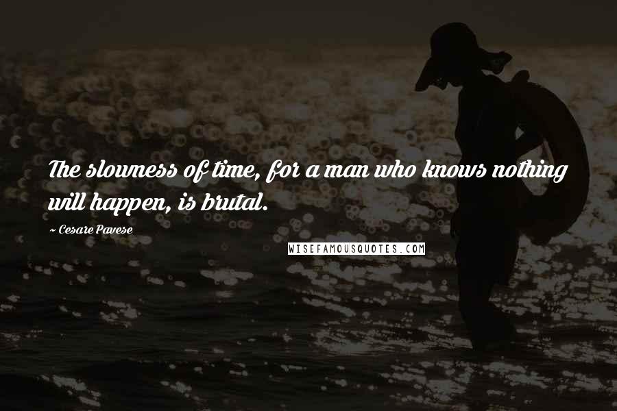 Cesare Pavese Quotes: The slowness of time, for a man who knows nothing will happen, is brutal.