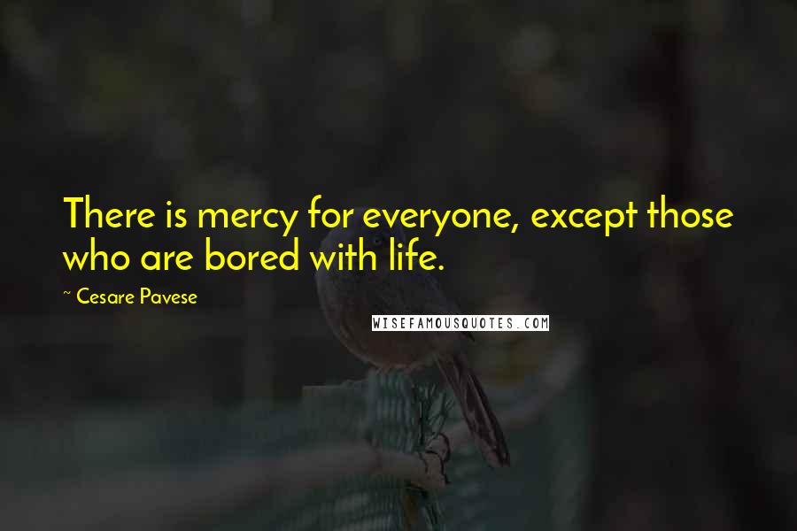 Cesare Pavese Quotes: There is mercy for everyone, except those who are bored with life.