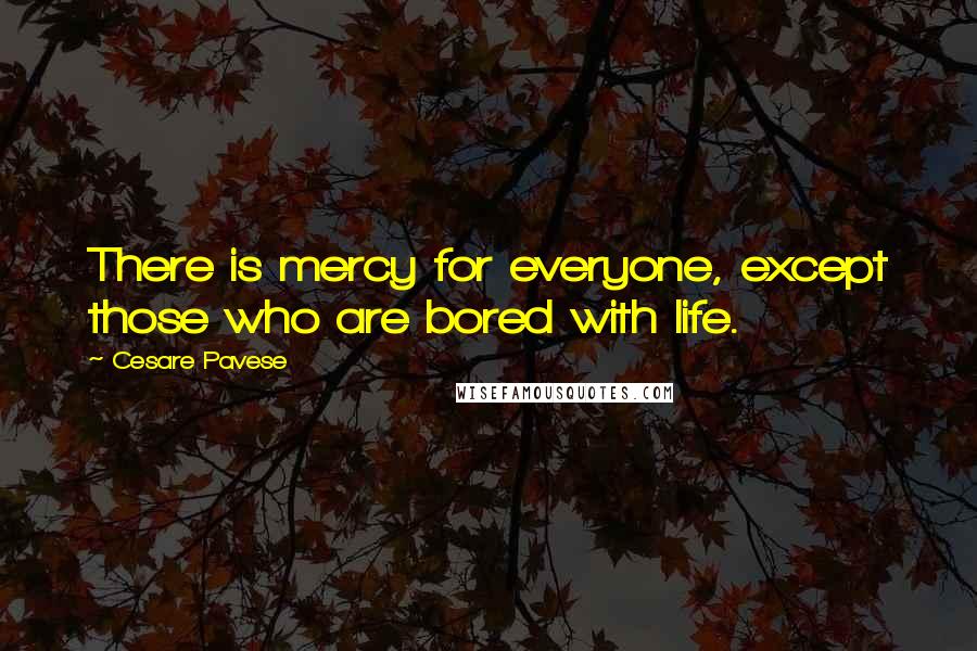 Cesare Pavese Quotes: There is mercy for everyone, except those who are bored with life.