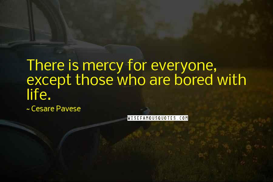 Cesare Pavese Quotes: There is mercy for everyone, except those who are bored with life.