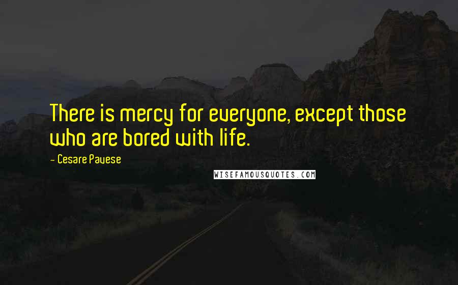 Cesare Pavese Quotes: There is mercy for everyone, except those who are bored with life.