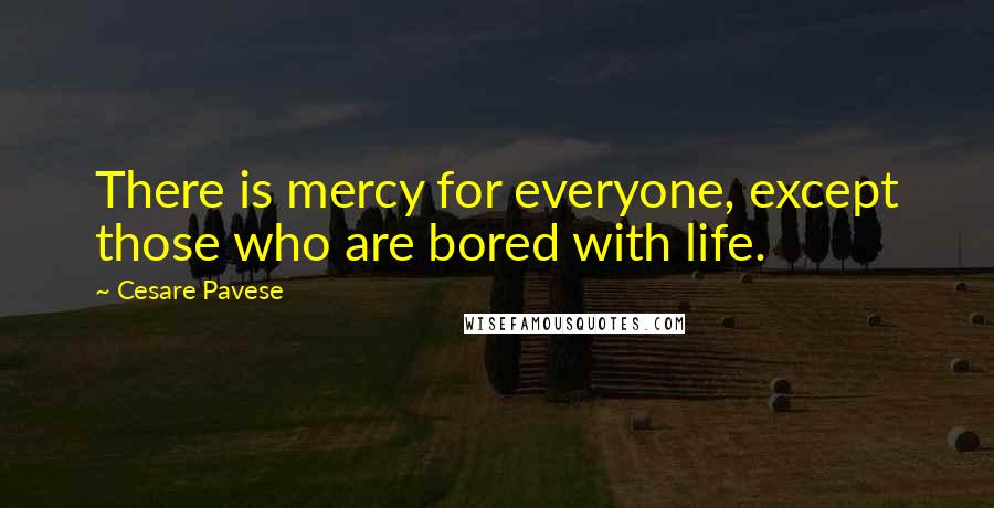 Cesare Pavese Quotes: There is mercy for everyone, except those who are bored with life.