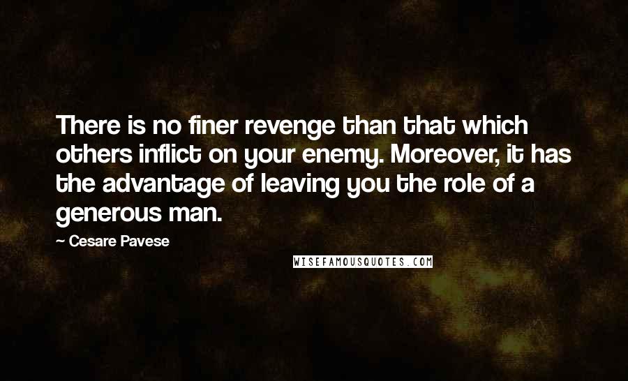 Cesare Pavese Quotes: There is no finer revenge than that which others inflict on your enemy. Moreover, it has the advantage of leaving you the role of a generous man.