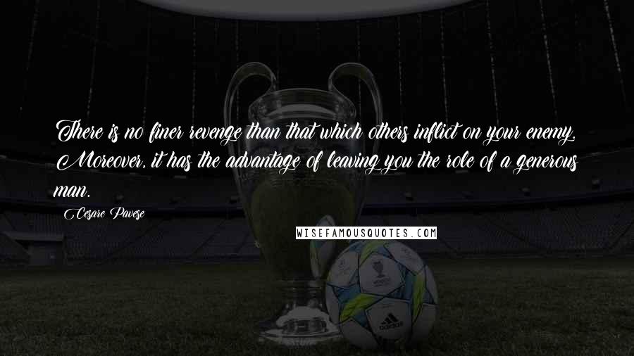 Cesare Pavese Quotes: There is no finer revenge than that which others inflict on your enemy. Moreover, it has the advantage of leaving you the role of a generous man.