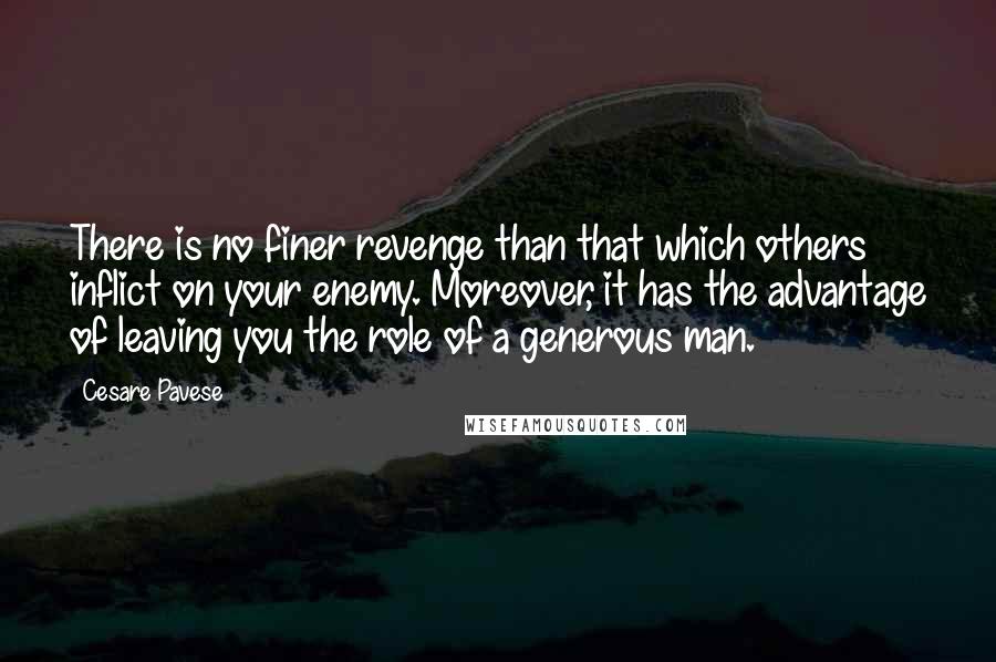 Cesare Pavese Quotes: There is no finer revenge than that which others inflict on your enemy. Moreover, it has the advantage of leaving you the role of a generous man.