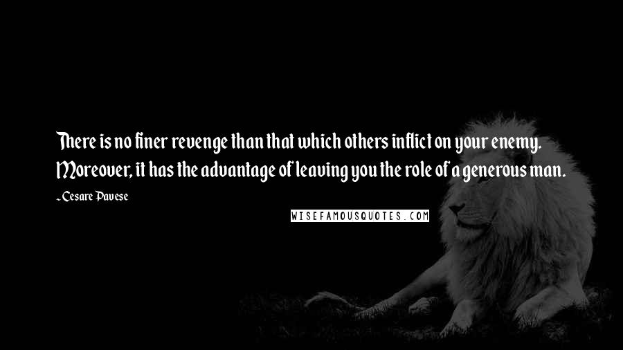 Cesare Pavese Quotes: There is no finer revenge than that which others inflict on your enemy. Moreover, it has the advantage of leaving you the role of a generous man.