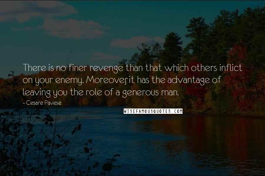 Cesare Pavese Quotes: There is no finer revenge than that which others inflict on your enemy. Moreover, it has the advantage of leaving you the role of a generous man.