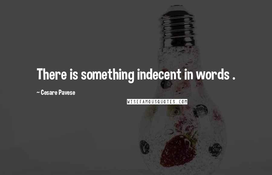 Cesare Pavese Quotes: There is something indecent in words .