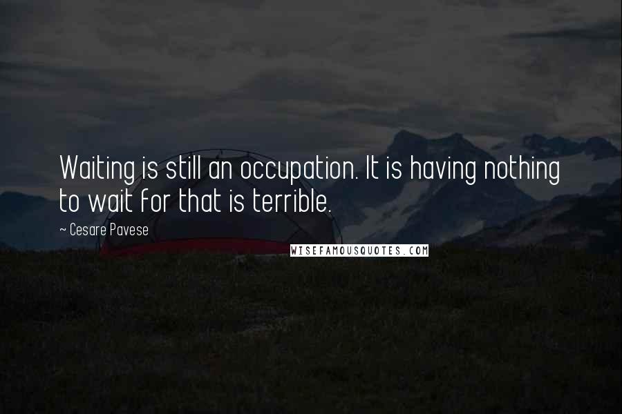 Cesare Pavese Quotes: Waiting is still an occupation. It is having nothing to wait for that is terrible.