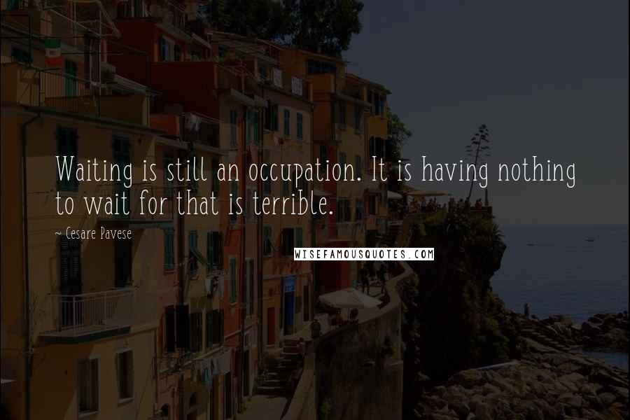 Cesare Pavese Quotes: Waiting is still an occupation. It is having nothing to wait for that is terrible.