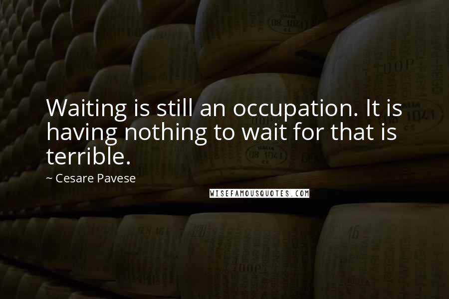 Cesare Pavese Quotes: Waiting is still an occupation. It is having nothing to wait for that is terrible.