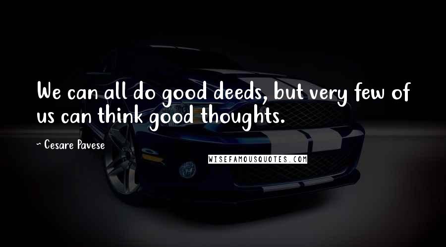 Cesare Pavese Quotes: We can all do good deeds, but very few of us can think good thoughts.