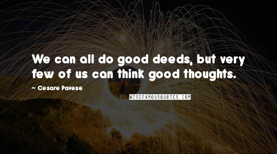 Cesare Pavese Quotes: We can all do good deeds, but very few of us can think good thoughts.