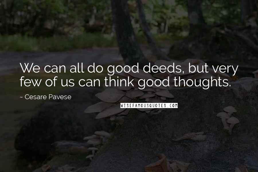 Cesare Pavese Quotes: We can all do good deeds, but very few of us can think good thoughts.