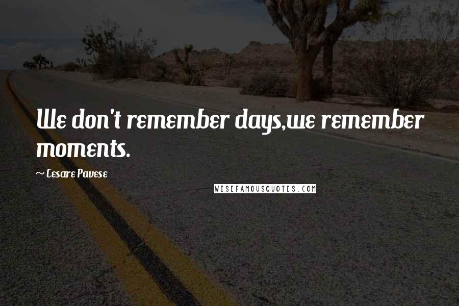 Cesare Pavese Quotes: We don't remember days,we remember moments.