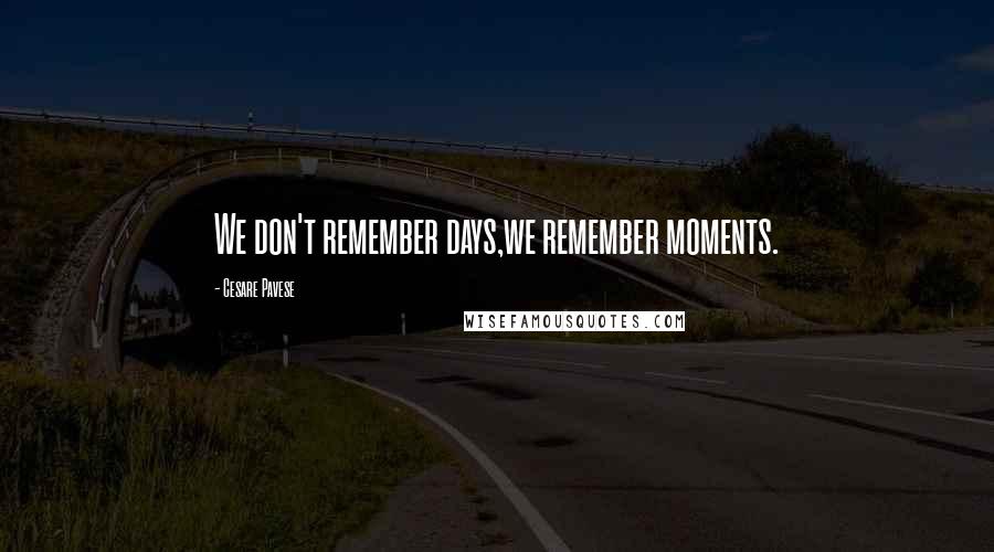 Cesare Pavese Quotes: We don't remember days,we remember moments.