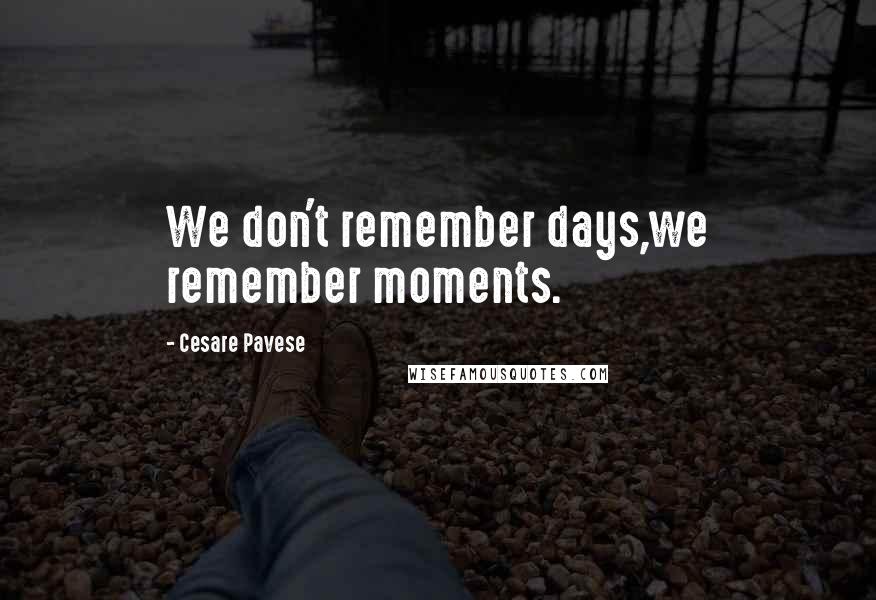 Cesare Pavese Quotes: We don't remember days,we remember moments.