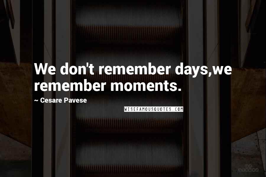 Cesare Pavese Quotes: We don't remember days,we remember moments.