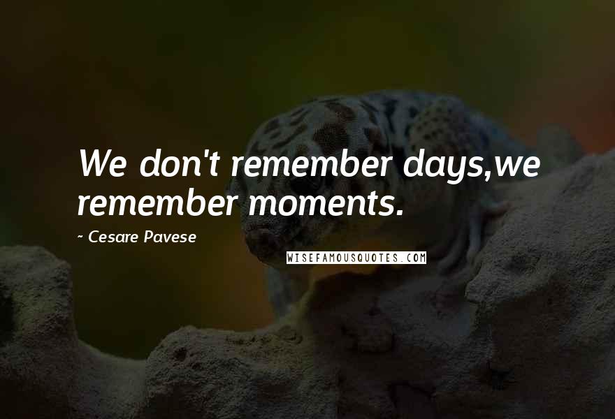 Cesare Pavese Quotes: We don't remember days,we remember moments.