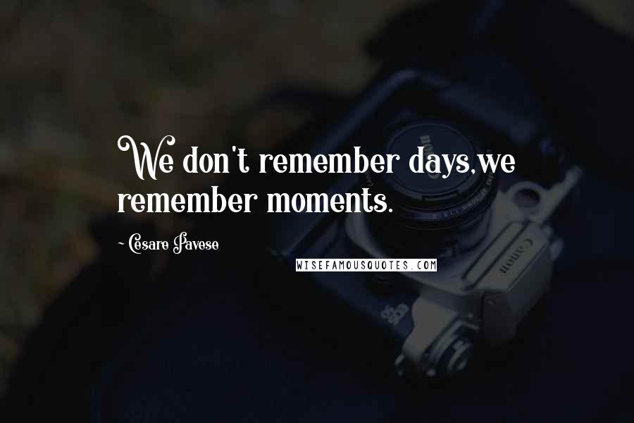 Cesare Pavese Quotes: We don't remember days,we remember moments.