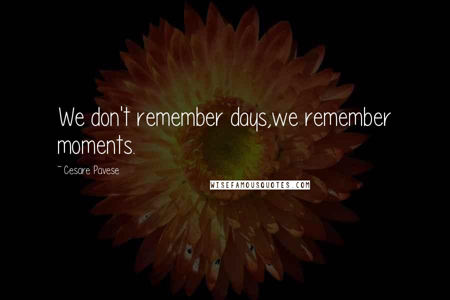Cesare Pavese Quotes: We don't remember days,we remember moments.