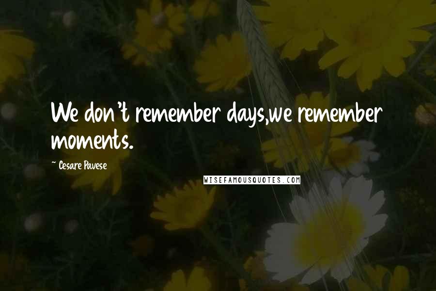 Cesare Pavese Quotes: We don't remember days,we remember moments.