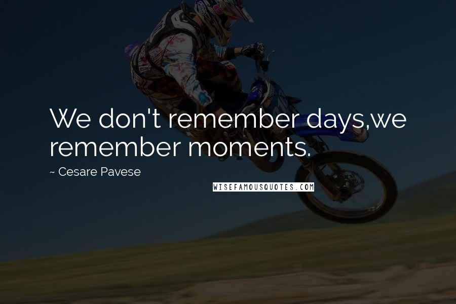 Cesare Pavese Quotes: We don't remember days,we remember moments.