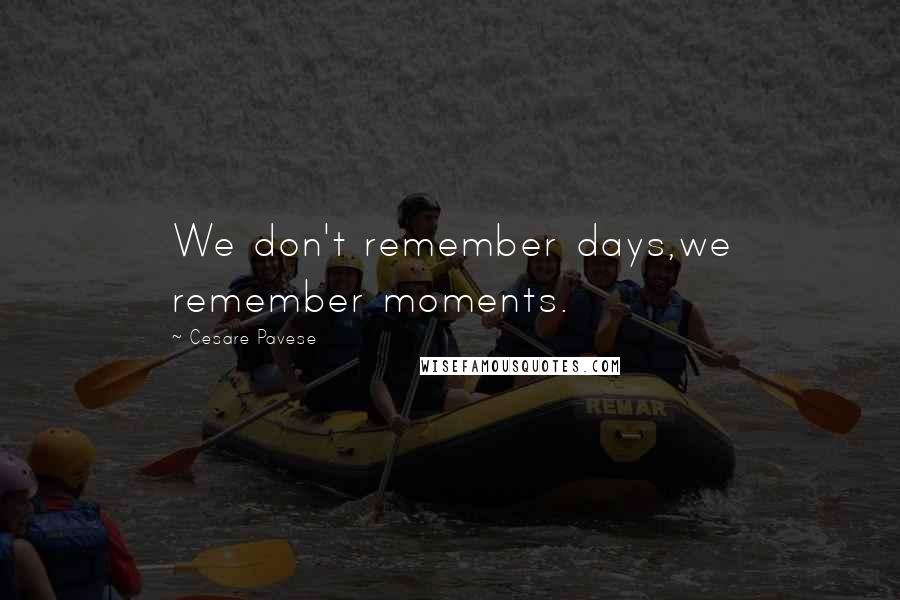 Cesare Pavese Quotes: We don't remember days,we remember moments.