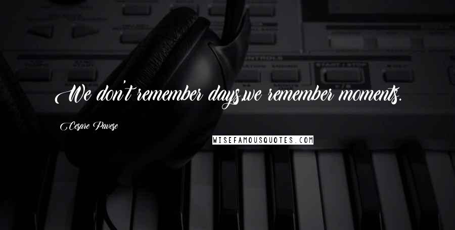 Cesare Pavese Quotes: We don't remember days,we remember moments.