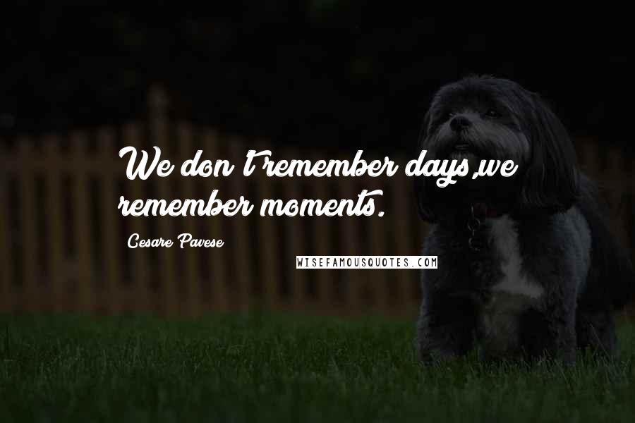 Cesare Pavese Quotes: We don't remember days,we remember moments.