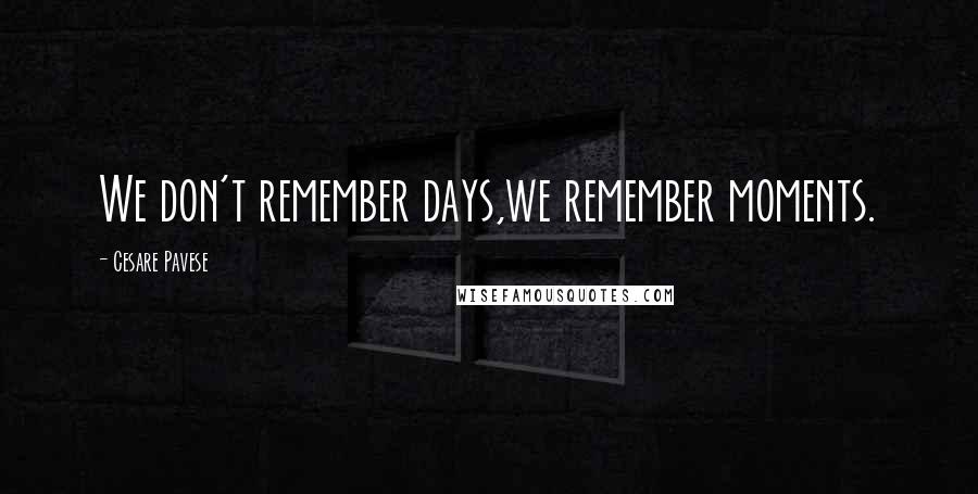Cesare Pavese Quotes: We don't remember days,we remember moments.
