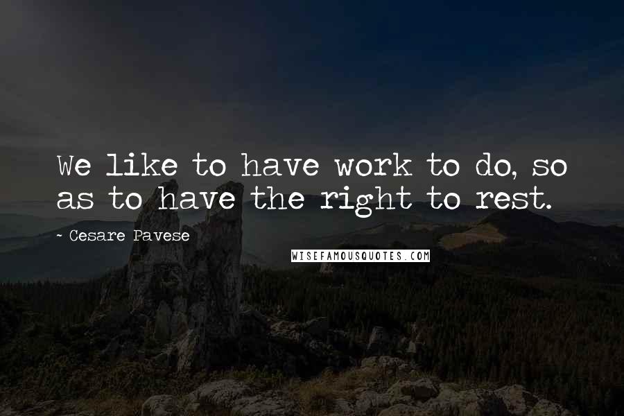 Cesare Pavese Quotes: We like to have work to do, so as to have the right to rest.
