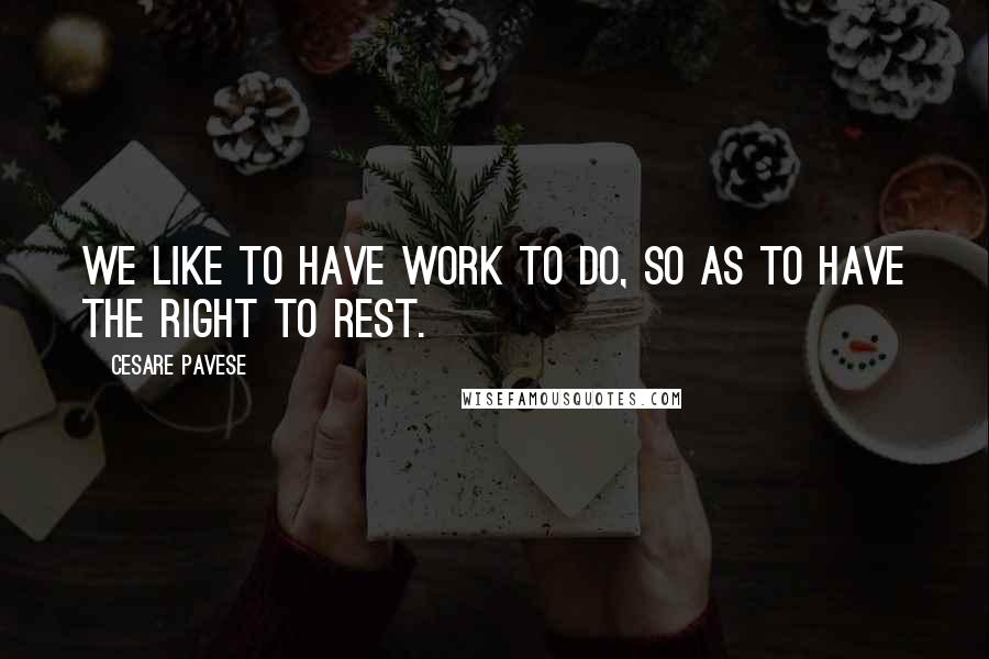 Cesare Pavese Quotes: We like to have work to do, so as to have the right to rest.