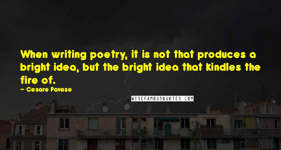 Cesare Pavese Quotes: When writing poetry, it is not that produces a bright idea, but the bright idea that kindles the fire of.