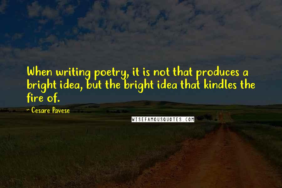 Cesare Pavese Quotes: When writing poetry, it is not that produces a bright idea, but the bright idea that kindles the fire of.
